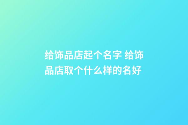 给饰品店起个名字 给饰品店取个什么样的名好-第1张-店铺起名-玄机派